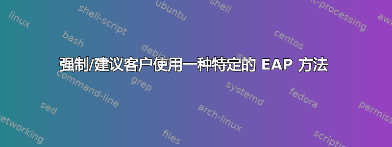 强制/建议客户使用一种特定的 EAP 方法