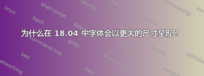 为什么在 18.04 中字体会以更大的尺寸呈现？