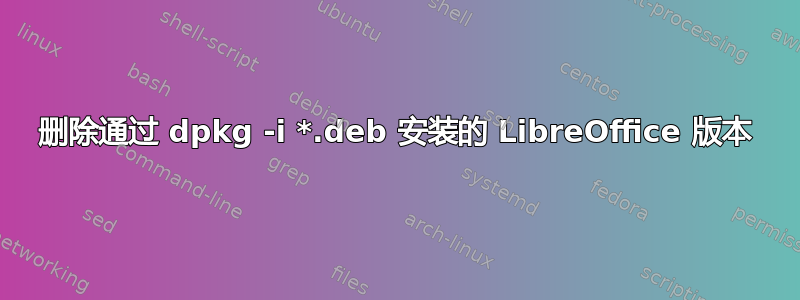 删除通过 dpkg -i *.deb 安装的 LibreOffice 版本