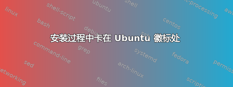 安装过程中卡在 Ubuntu 徽标处