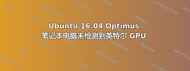 Ubuntu 16.04 Optimus 笔记本电脑未检测到英特尔 GPU