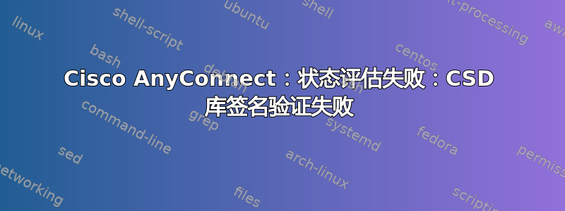 Cisco AnyConnect：状态评估失败：CSD 库签名验证失败