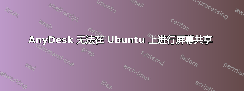 AnyDesk 无法在 Ubuntu 上进行屏幕共享