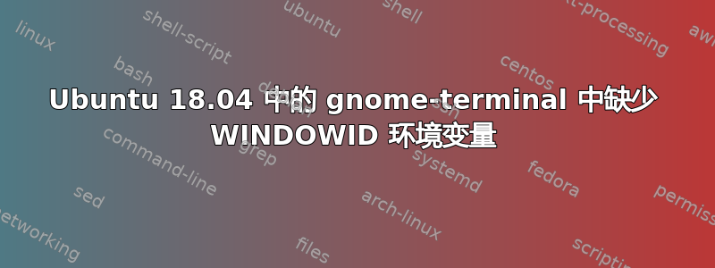 Ubuntu 18.04 中的 gnome-terminal 中缺少 WINDOWID 环境变量