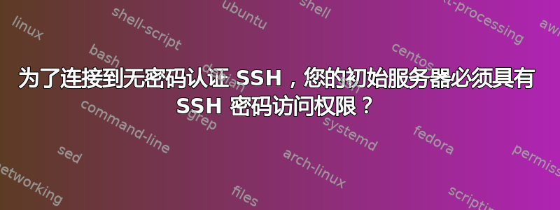 为了连接到无密码认证 SSH，您的初始服务器必须具有 SSH 密码访问权限？