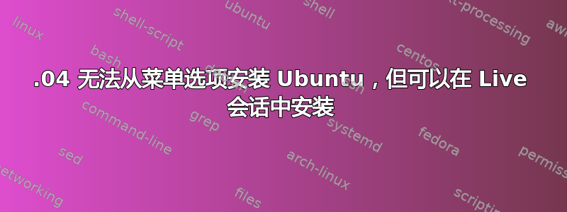 18.04 无法从菜单选项安装 Ubuntu，但可以在 Live 会话中安装