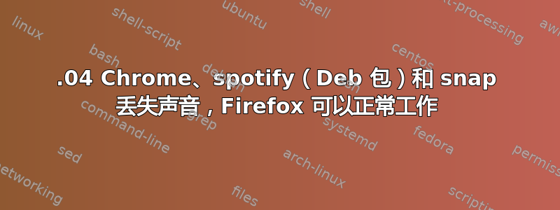 18.04 Chrome、spotify（Deb 包）和 snap 丢失声音，Firefox 可以正常工作