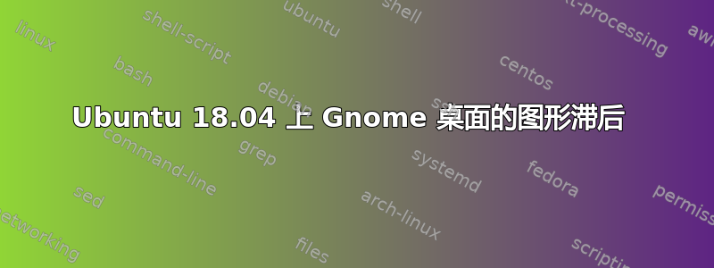 Ubuntu 18.04 上 Gnome 桌面的图形滞后 