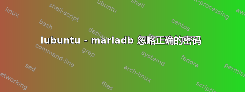 lubuntu - mariadb 忽略正确的密码