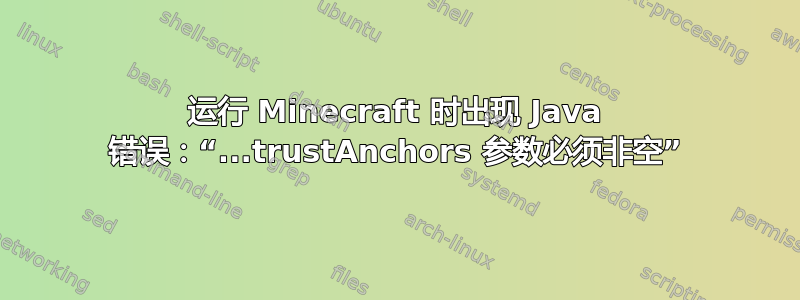 运行 Minecraft 时出现 Java 错误：“...trustAnchors 参数必须非空”