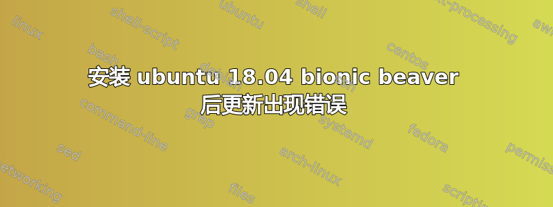 安装 ubuntu 18.04 bionic beaver 后更新出现错误