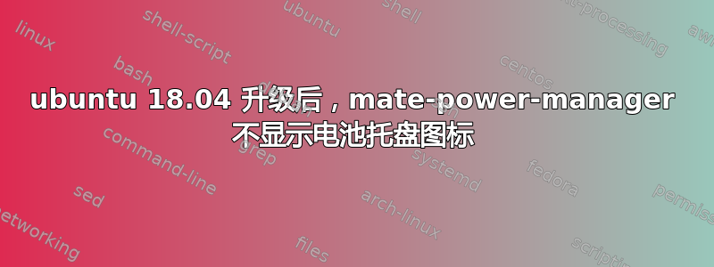 ubuntu 18.04 升级后，mate-power-manager 不显示电池托盘图标