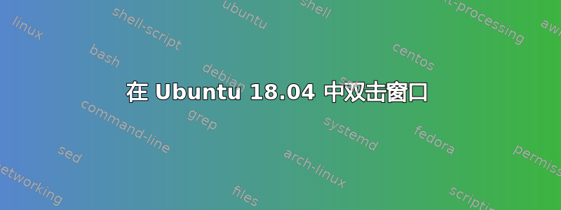 在 Ubuntu 18.04 中双击窗口