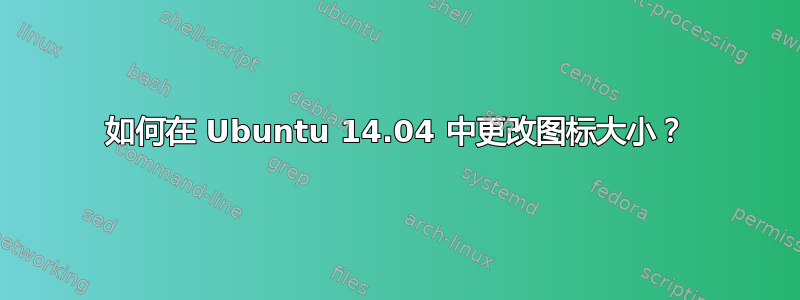 如何在 Ubuntu 14.04 中更改图标大小？