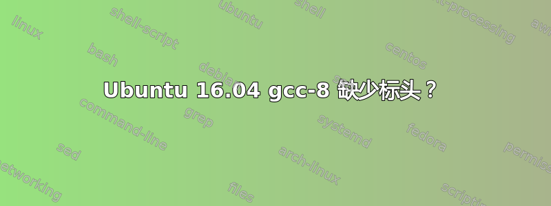 Ubuntu 16.04 gcc-8 缺少标头？