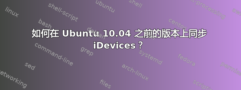 如何在 Ubuntu 10.04 之前的版本上同步 iDevices？