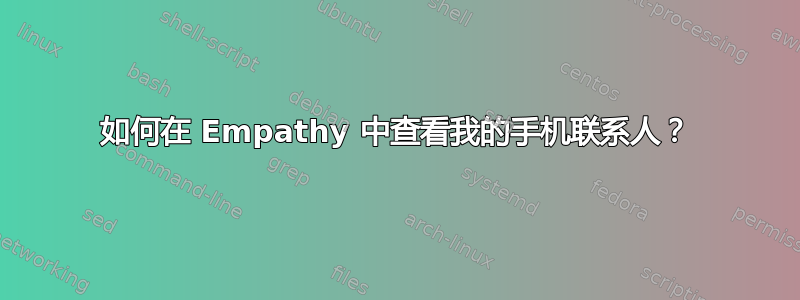 如何在 Empathy 中查看我的手机联系人？