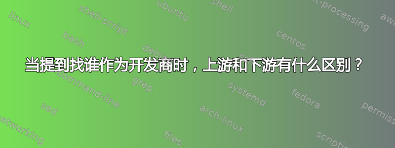 当提到找谁作为开发商时，上游和下游有什么区别？