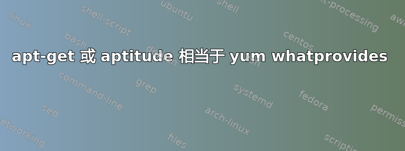 apt-get 或 aptitude 相当于 yum whatprovides 