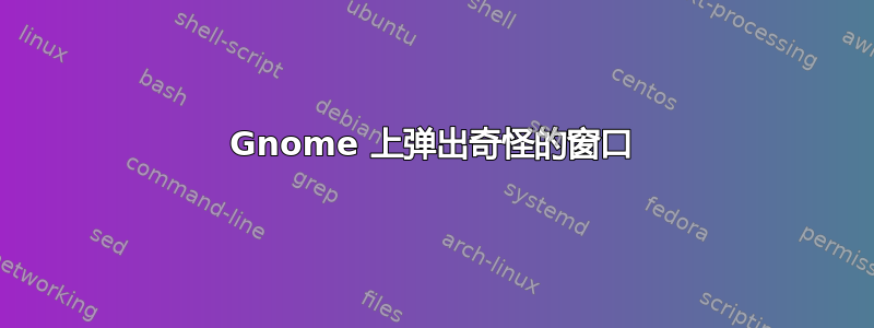 Gnome 上弹出奇怪的窗口