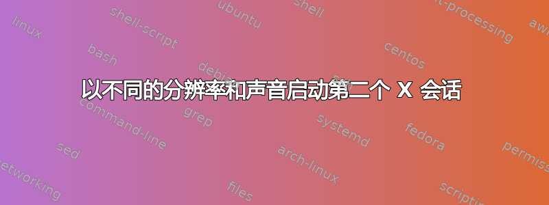 以不同的分辨率和声音启动第二个 X 会话