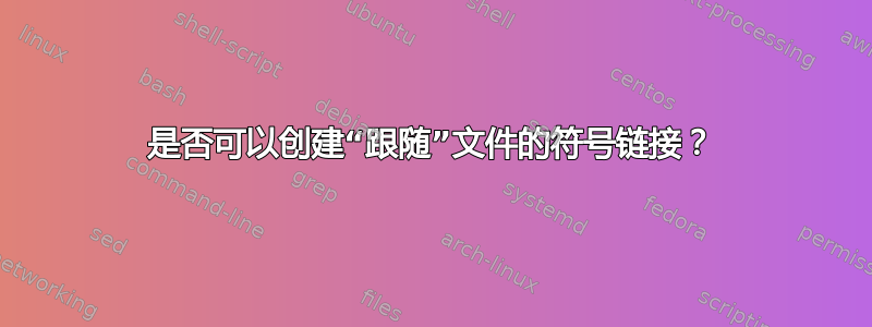 是否可以创建“跟随”文件的符号链接？