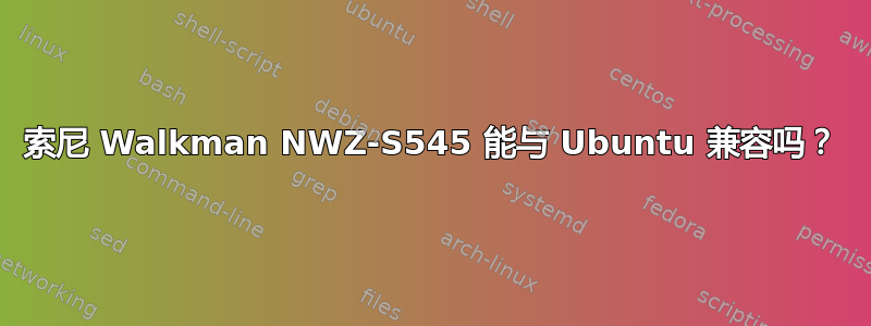 索尼 Walkman NWZ-S545 能与 Ubuntu 兼容吗？