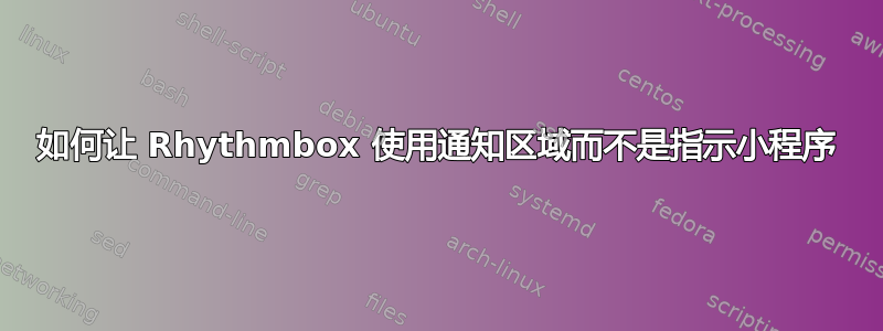 如何让 Rhythmbox 使用通知区域而不是指示小程序