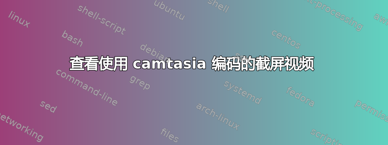 查看使用 camtasia 编码的截屏视频