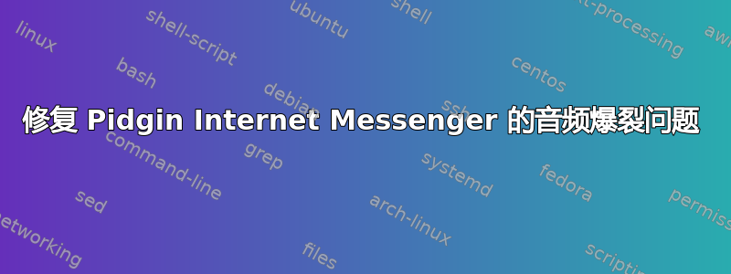 修复 Pidgin Internet Messenger 的音频爆裂问题