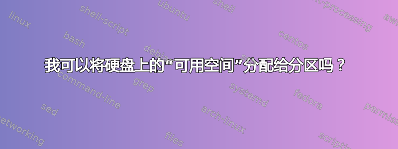 我可以将硬盘上的“可用空间”分配给分区吗？