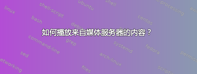 如何播放来自媒体服务器的内容？