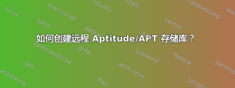 如何创建远程 Aptitude/APT 存储库？