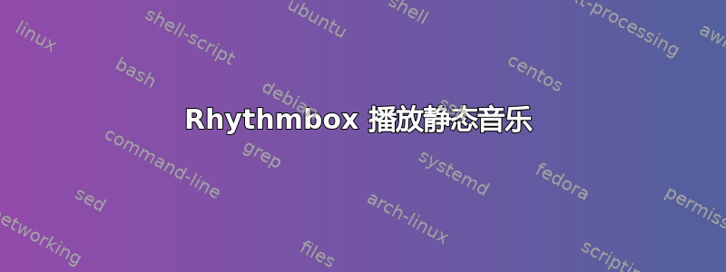 Rhythmbox 播放静态音乐