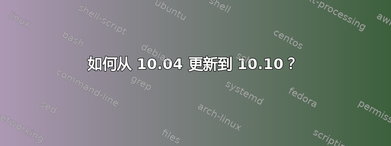 如何从 10.04 更新到 10.10？