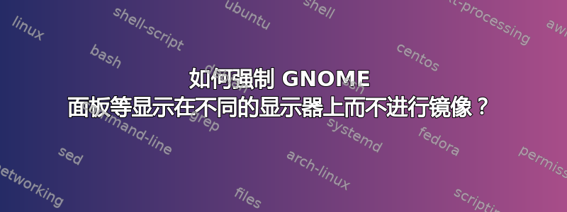 如何强制 GNOME 面板等显示在不同的显示器上而不进行镜像？