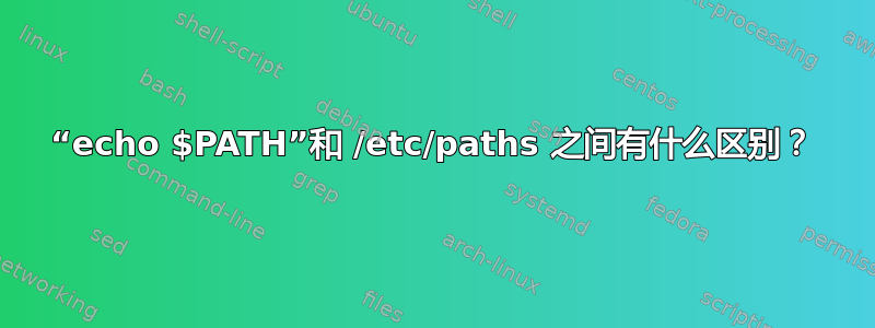 “echo $PATH”和 /etc/paths 之间有什么区别？