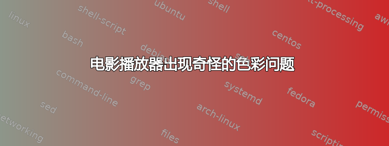 电影播放器​​出现奇怪的色彩问题