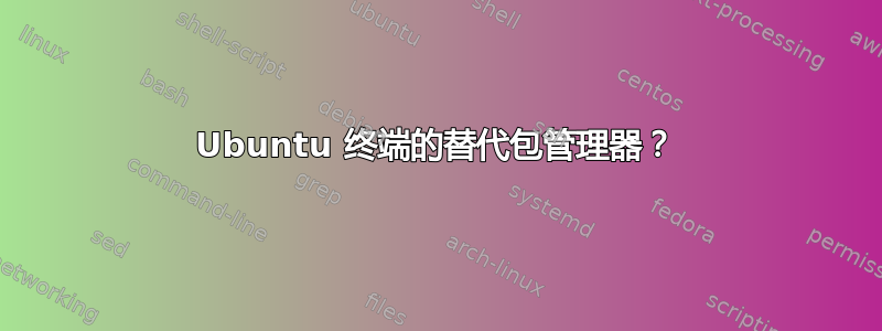 Ubuntu 终端的替代包管理器？