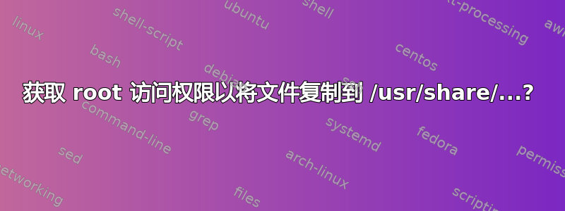 获取 root 访问权限以将文件复制到 /usr/share/...?