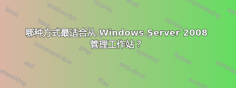 哪种方式最适合从 Windows Server 2008 管理工作站？