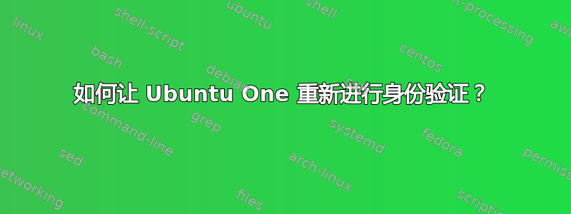 如何让 Ubuntu One 重新进行身份验证？