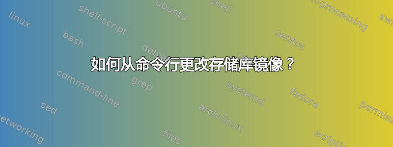 如何从命令行更改存储库镜像？