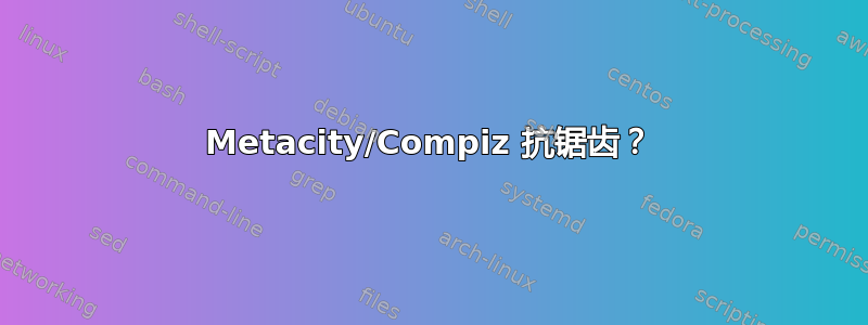 Metacity/Compiz 抗锯齿？