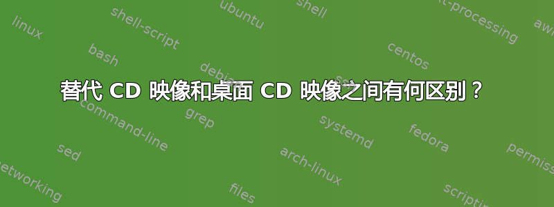 替代 CD 映像和桌面 CD 映像之间有何区别？