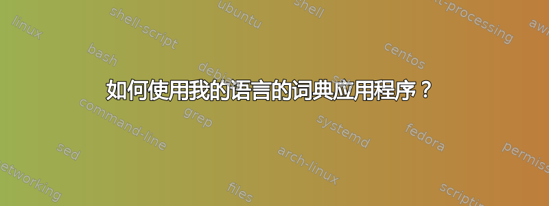 如何使用我的语言的词典应用程序？