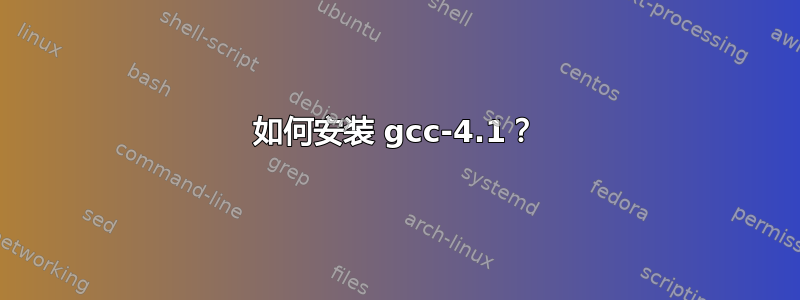 如何安装 gcc-4.1？