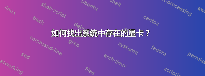 如何找出系统中存在的显卡？