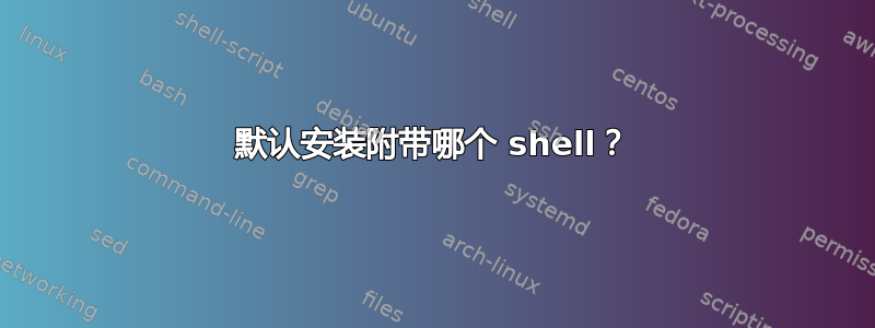 默认安装附带哪个 shell？