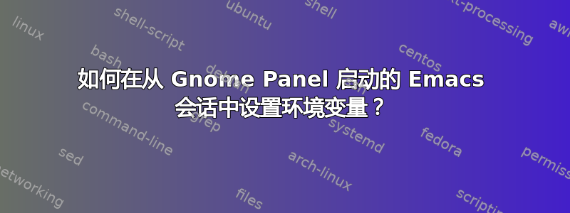 如何在从 Gnome Panel 启动的 Emacs 会话中设置环境变量？